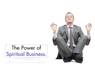 The Power of
Spiritual Business.
 