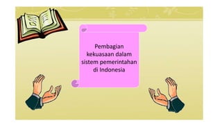 Pembagian
kekuasaan dalam
sistem pemerintahan
di Indonesia
 
