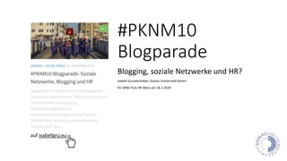 #PKNM10
Blogparade
Blogging, soziale Netzwerke und HR?
Isabell Grundschober, Donau-Universität Krems
für XING Puls HR Wien am 18.2.2020
auf isabellgru.eu
 