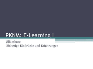 PKNM: E-Learning I
Slideshare
Bisherige Eindrücke und Erfahrungen
 
