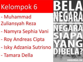 Kelompok 6
- Muhammad
Zuliansyah Reza
- Namyra Sephia Vani
- Roy Andreas Cipta
- Isky Adzania Sutrisno
- Tamara Della
 