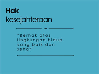 Hak
kesejahteraan
“ B e r h a k a t a s
l i n g k u n g a n h i d u p
y a n g b a i k d a n
s e h a t ”
~
 