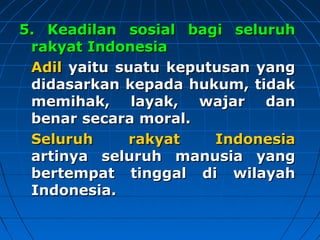 55.. KKeeaaddiillaann ssoossiiaall bbaaggii sseelluurruuhh 
rraakkyyaatt IInnddoonneessiiaa 
AAddiill yyaaiittuu ssuuaattuu kkeeppuuttuussaann yyaanngg 
ddiiddaassaarrkkaann kkeeppaaddaa hhuukkuumm,, ttiiddaakk 
mmeemmiihhaakk,, llaayyaakk,, wwaajjaarr ddaann 
bbeennaarr sseeccaarraa mmoorraall.. 
SSeelluurruuhh rraakkyyaatt IInnddoonneessiiaa 
aarrttiinnyyaa sseelluurruuhh mmaannuussiiaa yyaanngg 
bbeerrtteemmppaatt ttiinnggggaall ddii wwiillaayyaahh 
IInnddoonneessiiaa.. 
 