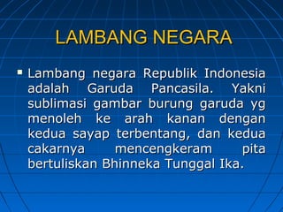 LLAAMMBBAANNGG NNEEGGAARRAA 
 LLaammbbaanngg nneeggaarraa RReeppuubblliikk IInnddoonneessiiaa 
aaddaallaahh GGaarruuddaa PPaannccaassiillaa.. YYaakknnii 
ssuubblliimmaassii ggaammbbaarr bbuurruunngg ggaarruuddaa yygg 
mmeennoolleehh kkee aarraahh kkaannaann ddeennggaann 
kkeedduuaa ssaayyaapp tteerrbbeennttaanngg,, ddaann kkeedduuaa 
ccaakkaarrnnyyaa mmeenncceennggkkeerraamm ppiittaa 
bbeerrttuulliisskkaann BBhhiinnnneekkaa TTuunnggggaall IIkkaa.. 
 