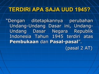 TERDIRI AAPPAA SSAAJJAA UUUUDD 11994455?? 
““DDeennggaann ddiitteettaappkkaannnnyyaa ppeerruubbaahhaann 
UUnnddaanngg--UUnnddaanngg DDaassaarr iinnii,, UUnnddaanngg-- 
UUnnddaanngg DDaassaarr NNeeggaarraa RReeppuubblliikk 
IInnddoonneessiiaa TTaahhuunn 11994455 tteerrddiirrii aattaass 
PPeemmbbuukkaaaann ddaann PPaassaall--ppaassaall””.. 
((ppaassaall 22 AATT)) 
 