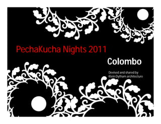 PechaKucha Nights 2011
              Text
                         Colombo
                         Devised and shared by
                         Klein Dytham architecture
 