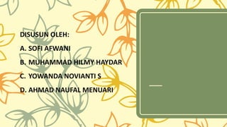 DISUSUN OLEH:
A. SOFI AFWANI
B. MUHAMMAD HILMY HAYDAR
C. YOWANDA NOVIANTI S
D. AHMAD NAUFAL MENUARI
 