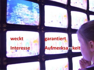 weckt
Interesse
garantiert
Aufmerksamkeit
 