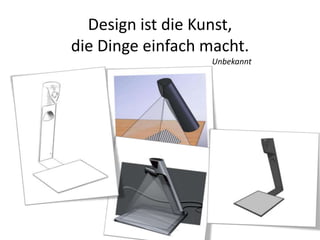 Design ist die Kunst,
die Dinge einfach macht.
Unbekannt
 
