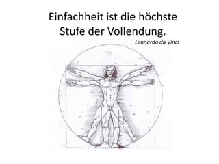 Einfachheit ist die höchste
Stufe der Vollendung.
Leonardo da Vinci
 