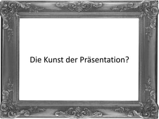 Die Kunst der Präsentation?
 