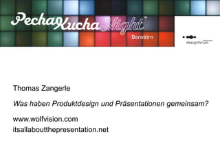Thomas Zangerle
.
Was haben Produktdesign und Präsentationen gemeinsam?
.
www.wolfvision.com
itsallaboutthepresentation.net
 