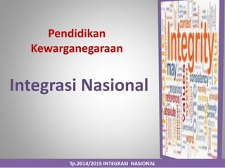 Pendidikan
Kewarganegaraan
Integrasi Nasional
Tp.2014/2015 INTEGRASI NASIONAL
 