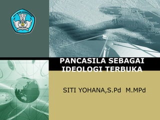 PANCASILA SEBAGAI
IDEOLOGI TERBUKA

SITI YOHANA,S.Pd M.MPd
 