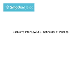 Exclusive Interview: J.B. Schneider of P'kolino  