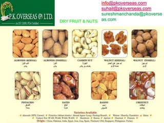 info@pkoverseas.com
                 suhail@pkoverseas.com
                 sureshmanchanda@pkoverse
DRY FRUIT & NUTS as.com
 