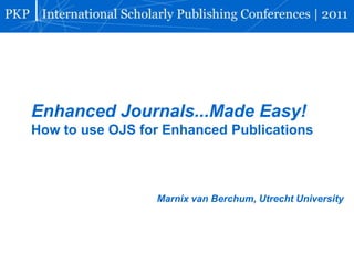 Enhanced Journals...Made Easy!
How to use OJS for Enhanced Publications



                 Marnix van Berchum, Utrecht University
 