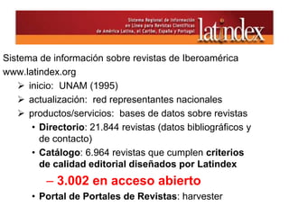Sistema de información sobre revistas de Iberoamérica
www.latindex.org
 inicio: UNAM (1995)
 actualización: red represen...