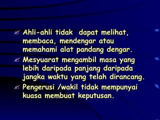 Ahli-ahli tidak  dapat melihat, membaca, mendengar atau memahami alat pandang dengar. Mesyuarat mengambil masa yang lebih daripada panjang daripada jangka waktu yang telah dirancang. Pengerusi /wakil tidak mempunyai kuasa membuat keputusan. 