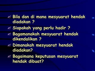 Bila dan di mana mesyuarat hendak diadakan ? Siapakah yang perlu hadir ? Bagamanakah mesyuarat hendak dikendalikan ? Dimanakah mesyuarat hendak diadakan? Bagaimana keputusan mesyuarat hendak dibuat? 