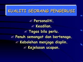 KUALITI SEORANG PENGERUSI Personaliti. Keadilan. Tegas bila perlu. Penuh semangat dan bertenaga. Kebolehan menjaga displin. Kejelasan ucapan. 