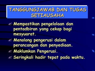 TANGGUNGJAWAB DAN TUGAS SETIAUSAHA Mempastikan pengelolaan dan pentadbiran yang cekap bagi mesyuarat. Menolong pengerusi dalam perancangan dan penyediaan. Maklumkan Pengerusi. Seringkali hadir tepat pada waktu. 