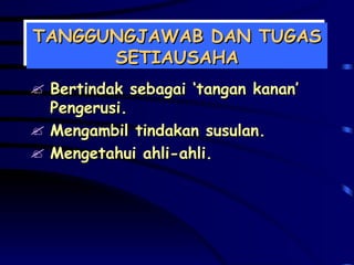 TANGGUNGJAWAB DAN TUGAS SETIAUSAHA Bertindak sebagai ‘tangan kanan’ Pengerusi. Mengambil tindakan susulan. Mengetahui ahli-ahli. 