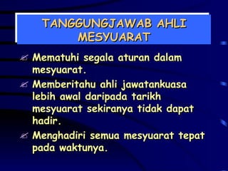 TANGGUNGJAWAB AHLI MESYUARAT Mematuhi segala aturan dalam mesyuarat. Memberitahu ahli jawatankuasa lebih awal daripada tarikh mesyuarat sekiranya tidak dapat hadir. Menghadiri semua mesyuarat tepat pada waktunya. 