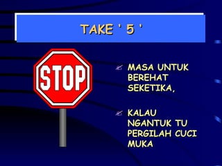 TAKE ‘ 5 ‘ MASA UNTUK BEREHAT SEKETIKA, KALAU NGANTUK TU PERGILAH CUCI MUKA 