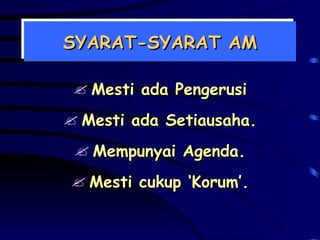 SYARAT-SYARAT AM Mesti ada Pengerusi Mesti ada Setiausaha. Mempunyai Agenda. Mesti cukup ‘Korum’. 