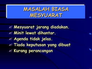 MASALAH BIASA MESYUARAT Mesyuarat jarang diadakan. Minit lewat dihantar. Agenda tidak jelas. Tiada keputusan yang dibuat Kurang perancangan 