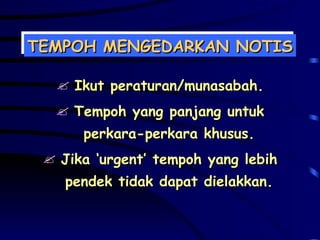 TEMPOH MENGEDARKAN NOTIS Ikut peraturan/munasabah. Tempoh yang panjang untuk perkara-perkara khusus. Jika ‘urgent’ tempoh yang lebih pendek tidak dapat dielakkan. 