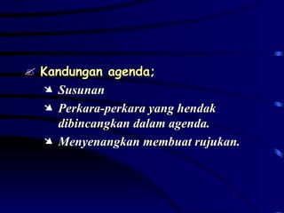 Kandungan agenda; Susunan Perkara-perkara yang hendak dibincangkan dalam agenda. Menyenangkan membuat rujukan. 