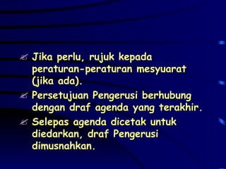 Jika perlu, rujuk kepada peraturan-peraturan mesyuarat (jika ada). Persetujuan Pengerusi berhubung dengan draf agenda yang terakhir. Selepas agenda dicetak untuk diedarkan, draf Pengerusi dimusnahkan. 