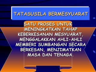 TATASUSILA BERMESYUARAT SATU PROSES UNTUK MENINGKATKAN TAHAP KEBERKESANAN MESYUARAT, MENGGALAKKAN AHLI-AHLI MEMBERI SUMBANGAN SECARA BERKESAN, MENJIMATKAN MASA DAN TENAGA. 