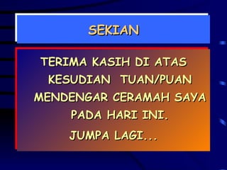 SEKIAN TERIMA KASIH DI ATAS KESUDIAN  TUAN/PUAN MENDENGAR CERAMAH SAYA PADA HARI INI. JUMPA LAGI... 