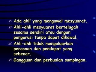 Ada ahli yang mengawal mesyuarat. Ahli-ahli mesyuarat bertelagah sesama sendiri atau dengan pengerusi tanpa dapat dikawal. Ahli-ahli tidak mengeluarkan perasaan dan pendapat yang sebenar. Gangguan dan perbualan sampingan. 