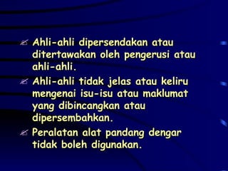 Ahli-ahli dipersendakan atau ditertawakan oleh pengerusi atau ahli-ahli. Ahli-ahli tidak jelas atau keliru mengenai isu-isu atau maklumat yang dibincangkan atau dipersembahkan. Peralatan alat pandang dengar tidak boleh digunakan. 