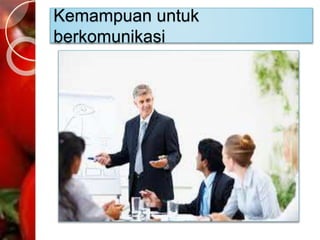 Kemampuan untuk
berkomunikasi
 