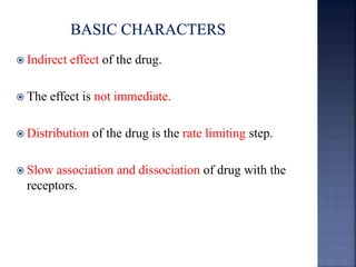  Indirect effect of the drug. 
 The effect is not immediate. 
 Distribution of the drug is the rate limiting step. 
 Slow association and dissociation of drug with the 
receptors. 
 