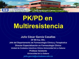 PK/PD en
Multiresistencia
Julio César García Casallas
QF MD Esp. MSc.
Jefe del Departamento de Farmacología Clínica y Terapéutica
Director Especialización en Farmacología Clínica
Unidad de Cuidados Intentivos Clínica Universidad de La Sabana
Profesor Asistente
Universidad de La Sabana
julio.garcia@unisabana.edu.co
 