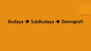 Budaya  SubBudaya  Demografi
 