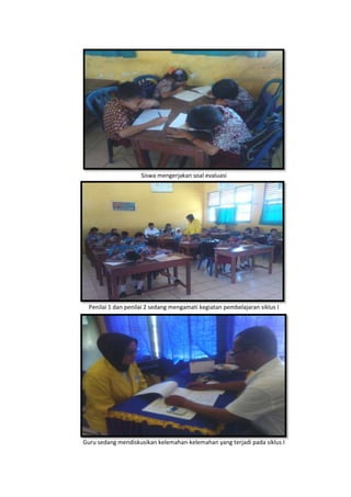 Siswa mengerjakan soal evaluasi
Penilai 1 dan penilai 2 sedang mengamati kegiatan pembelajaran siklus I
Guru sedang mendiskusikan kelemahan-kelemahan yang terjadi pada siklus I
 
