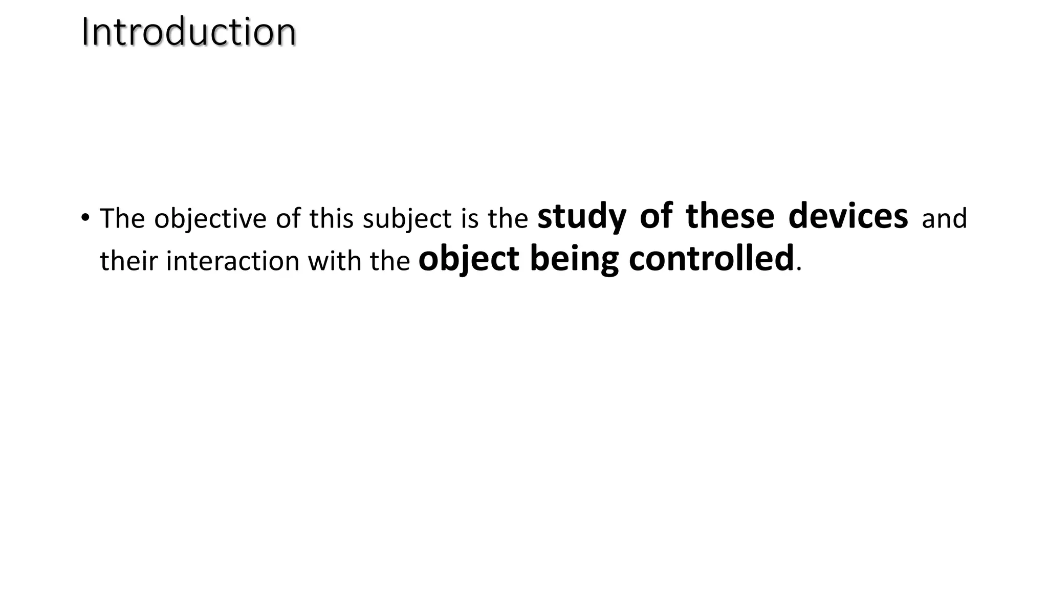 Introduction
• The objective of this subject is the study of these devices and
their interaction with the object being controlled.
 