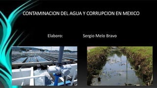 CONTAMINACION DEL AGUA Y CORRUPCION EN MEXICO
Elaboro: Sergio Melo Bravo
 