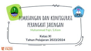 pemasangan dan konfigurasi
perangkat jaringan
Muhammad Fajri, S.Kom
Kelas XI
Tahun Pelajaran 2023/2024
 