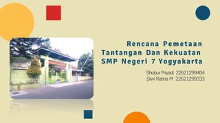 Rencana Pemetaan
Tantangan Dan Kekuatan
SMP Negeri 7 Yogyakarta
ShoburPriyadi 22621299404
Siwi Ratna M 22621299333
 