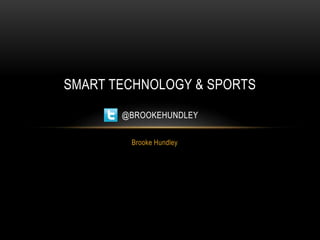 SMART TECHNOLOGY & SPORTS
@BROOKEHUNDLEY
Brooke Hundley

 