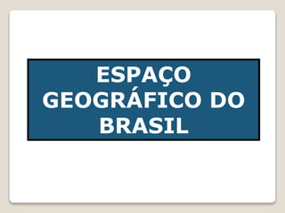 ESPAÇO
GEOGRÁFICO DO
BRASIL
 
