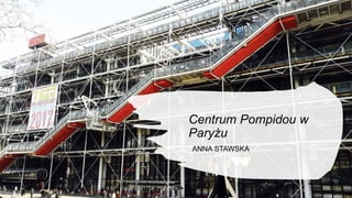 Centrum Pompidou w
Paryżu
ANNA STAWSKA
 